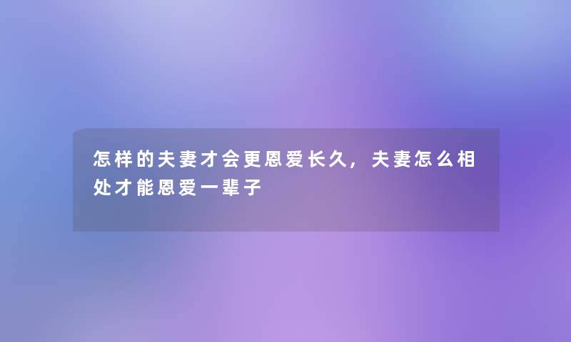 怎样的夫妻才会更恩爱长久,夫妻怎么相处才能恩爱一辈子 怎样的夫妻才会更恩爱长久,夫妻怎么相处才能恩爱一辈子