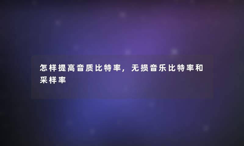 怎样提高音质比特率,无损音乐比特率和采样率