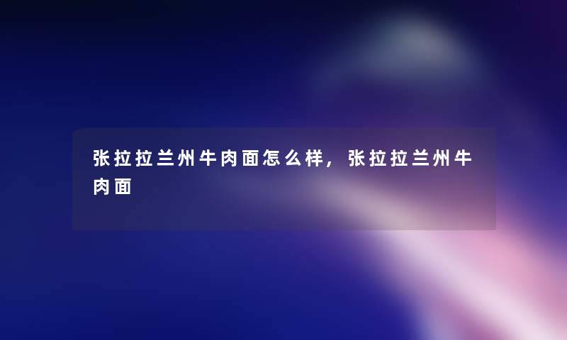 张拉拉兰州牛肉面怎么样,张拉拉兰州牛肉面