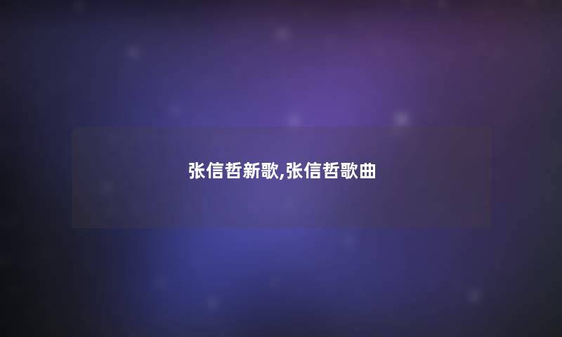 张信哲新歌,张信哲歌曲 张信哲新歌,张信哲歌曲