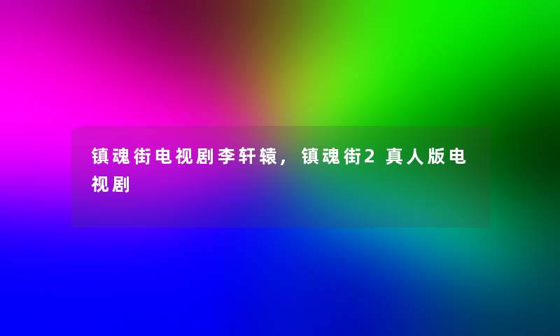 镇魂街电视剧李轩辕,镇魂街2真人版电视剧