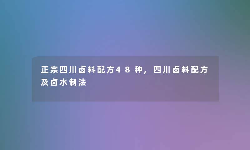 正宗四川卤料配方48种,四川卤料配方及卤水制法 正宗四川卤料配方48种,四川卤料配方及卤水制法