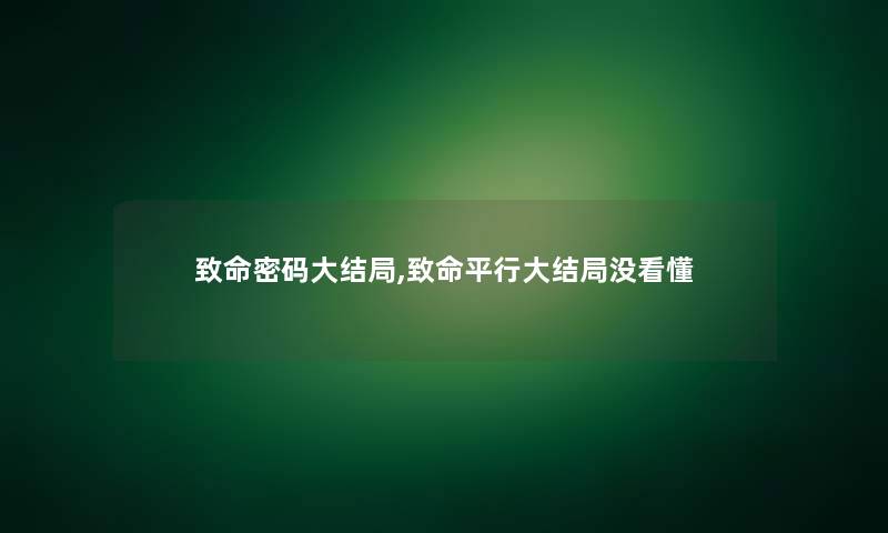 致命密码大结局,致命平行大结局没看懂 致命密码大结局,致命平行大结局没看懂