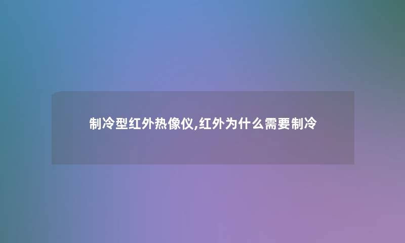 制冷型红外热像仪,红外为什么需要制冷 制冷型红外热像仪,红外为什么需要制冷