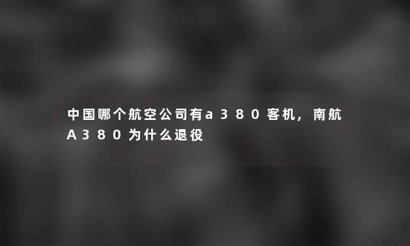 中国哪个航空公司有a380客机,南航A380为什么退役 中国哪个航空公司有a380客机,南航A380为什么退役