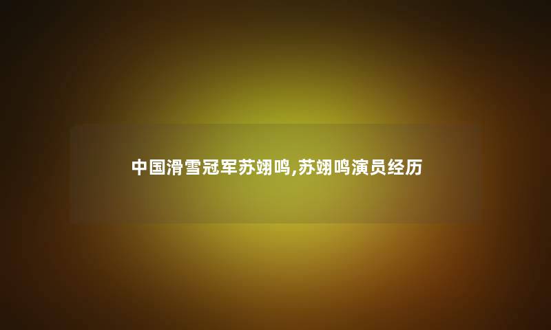 中国滑雪冠军苏翊鸣,苏翊鸣演员经历
