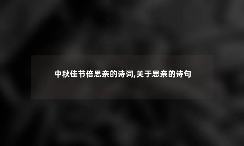 中秋佳节倍思亲的诗词,关于思亲的诗句 中秋佳节倍思亲的诗词,关于思亲的诗句