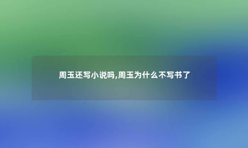 周玉还写小说吗,周玉为什么不写书了