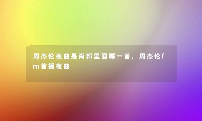周杰伦夜曲是肖邦里面哪一首,周杰伦fm首播夜曲