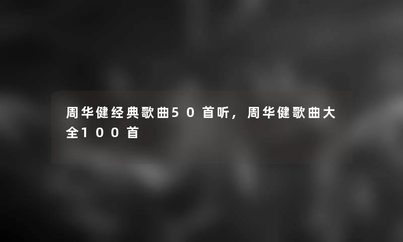 周华健经典歌曲几首听,周华健歌曲大全几首 周华健经典歌曲几首听,周华健歌曲大全几首