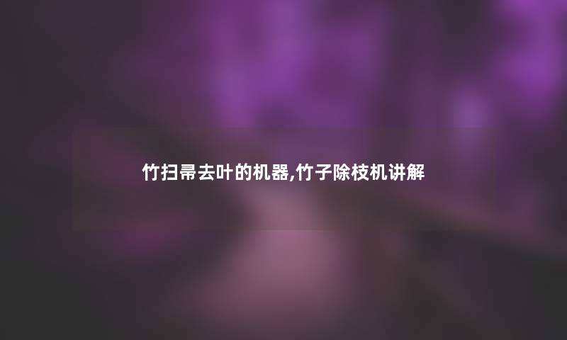 竹扫帚去叶的机器,竹子除枝机讲解 竹扫帚去叶的机器,竹子除枝机讲解