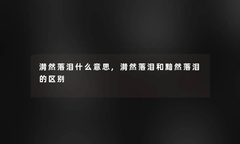 潸然落泪什么意思,潸然落泪和黯然落泪的区别 潸然落泪什么意思,潸然落泪和黯然落泪的区别