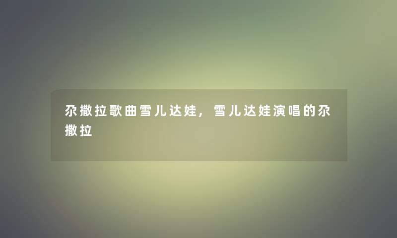 尕撒拉歌曲雪儿达娃,雪儿达娃演唱的尕撒拉 尕撒拉歌曲雪儿达娃,雪儿达娃演唱的尕撒拉