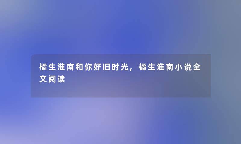 橘生淮南和你好旧时光,橘生淮南小说我的阅读