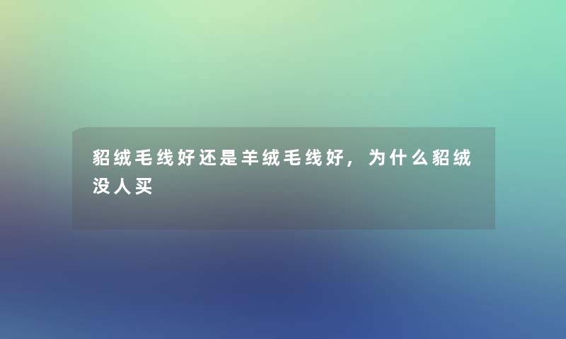 貂绒毛线好还是羊绒毛线好,为什么貂绒没人买 貂绒毛线好还是羊绒毛线好,为什么貂绒没人买