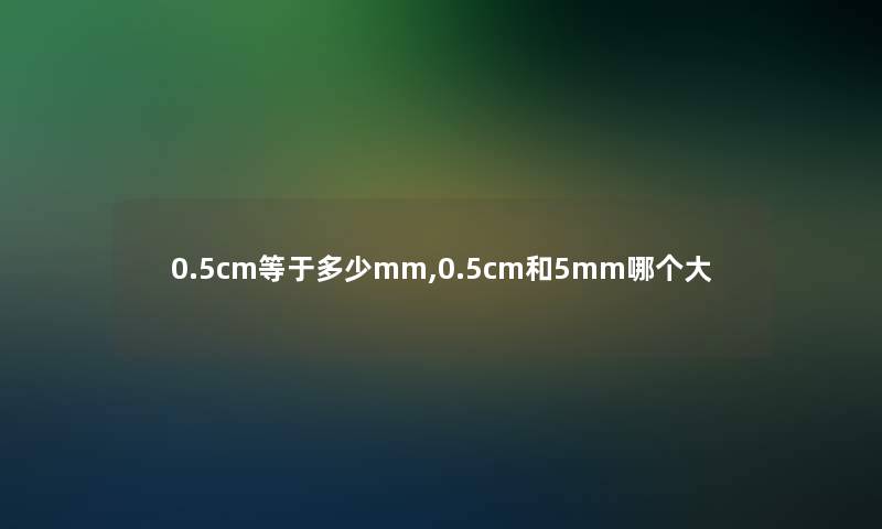 0.5cm等于多少mm,0.5cm和5mm哪个大