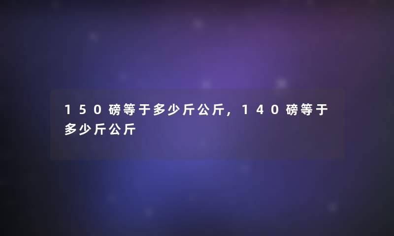 150磅等于多少斤公斤,140磅等于多少斤公斤