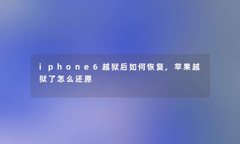 iphone6越狱后如何恢复,苹果越狱了怎么还原 iphone6越狱后如何恢复,苹果越狱了怎么还原