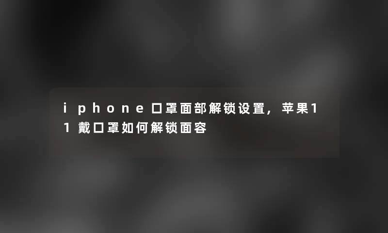 iphone口罩面部解锁设置,苹果11戴口罩如何解锁面容