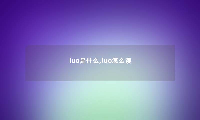 luo是什么,luo怎么读 luo是什么,luo怎么读
