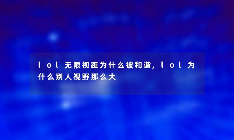 lol无限视距为什么被和谐,lol为什么别人视野那么大 lol无限视距为什么被和谐,lol为什么别人视野那么大