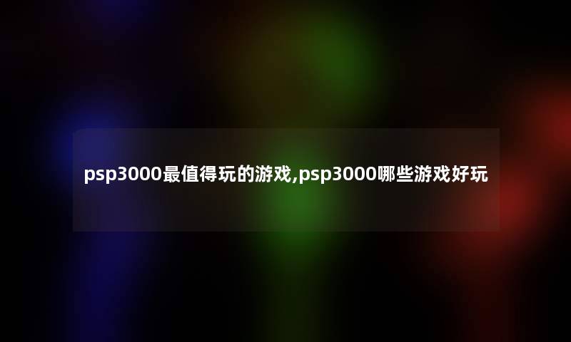 psp3000值得玩的游戏,psp3000哪些游戏好玩