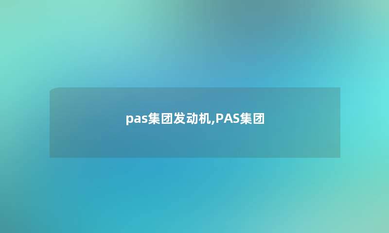 pas集团发动机,PAS集团 pas集团发动机,PAS集团