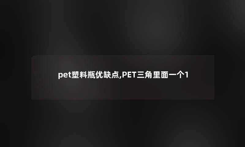 pet塑料瓶优缺点,PET三角里面一个1 pet塑料瓶优缺点,PET三角里面一个1