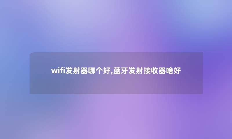 wifi发射器哪个好,蓝牙发射接收器啥好 wifi发射器哪个好,蓝牙发射接收器啥好