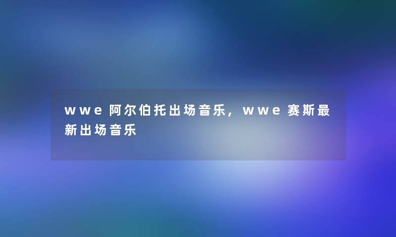 wwe阿尔伯托出场音乐,wwe赛斯新出场音乐 wwe阿尔伯托出场音乐,wwe赛斯新出场音乐