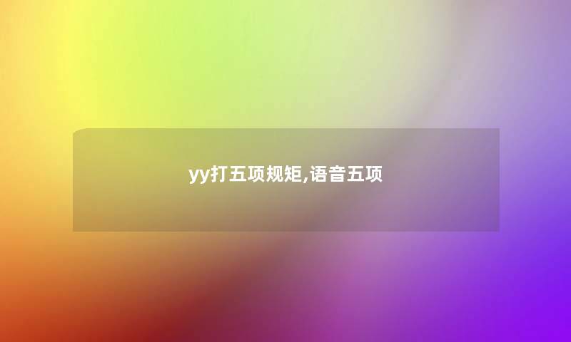 yy打五项规矩,语音五项 yy打五项规矩,语音五项