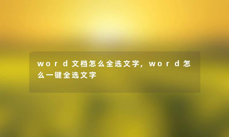 word文档怎么全选文字,word怎么一键全选文字