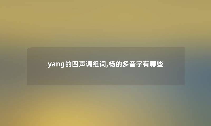 yang的四声调组词,杨的多音字有哪些