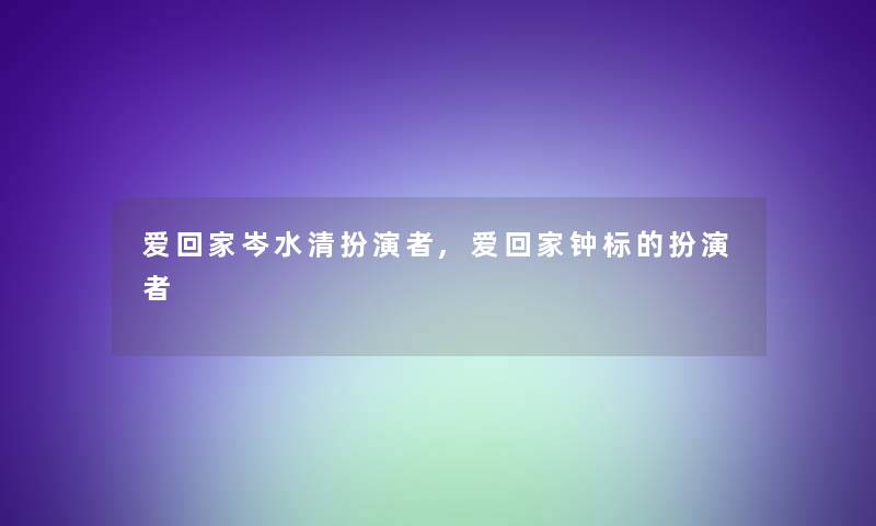 爱回家岑水清扮演者,爱回家钟标的扮演者 爱回家岑水清扮演者,爱回家钟标的扮演者