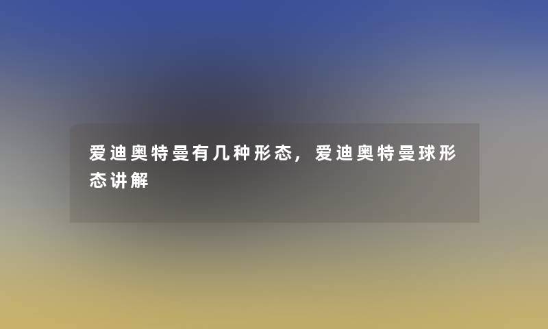 爱迪奥特曼有几种形态,爱迪奥特曼球形态讲解