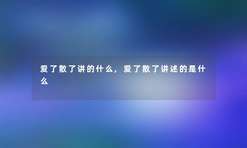 爱了散了讲的什么,爱了散了讲述的是什么 爱了散了讲的什么,爱了散了讲述的是什么