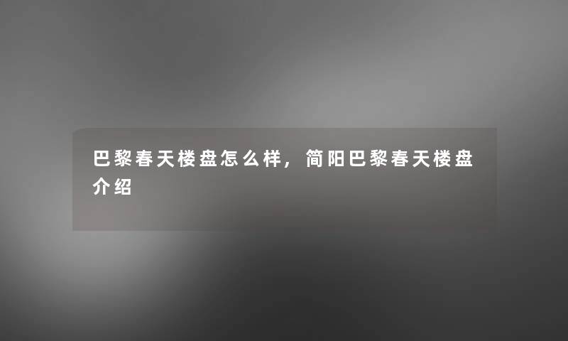 巴黎春天楼盘怎么样,简阳巴黎春天楼盘介绍 巴黎春天楼盘怎么样,简阳巴黎春天楼盘介绍
