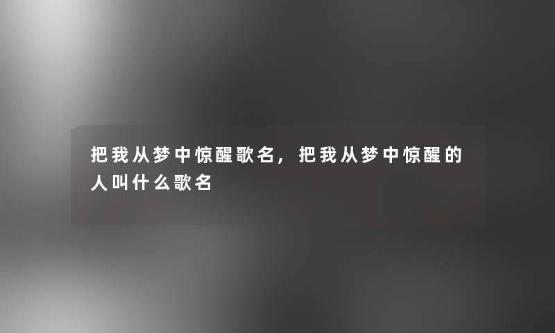 把我从梦中惊醒歌名,把我从梦中惊醒的人叫什么歌名 把我从梦中惊醒歌名,把我从梦中惊醒的人叫什么歌名