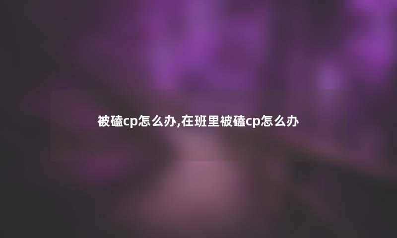 被磕cp怎么办,在班里被磕cp怎么办 被磕cp怎么办,在班里被磕cp怎么办