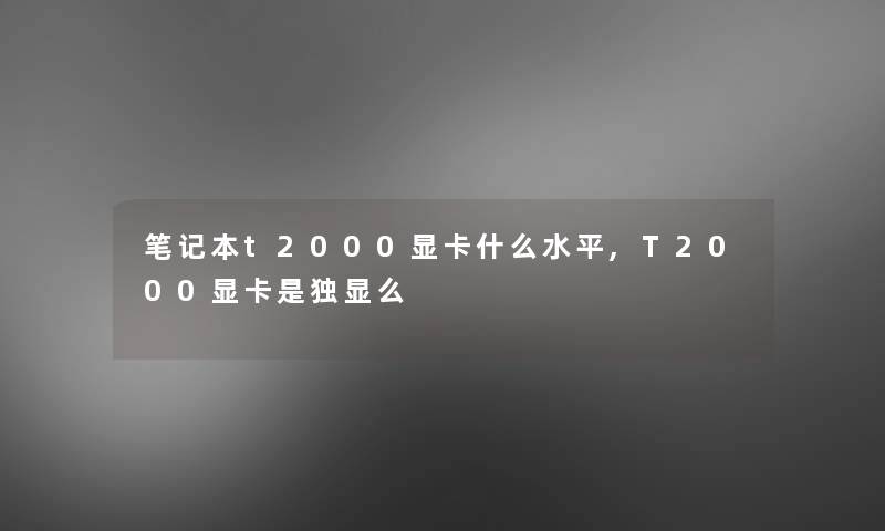 笔记本t2000显卡什么水平,T2000显卡是独显么 笔记本t2000显卡什么水平,T2000显卡是独显么