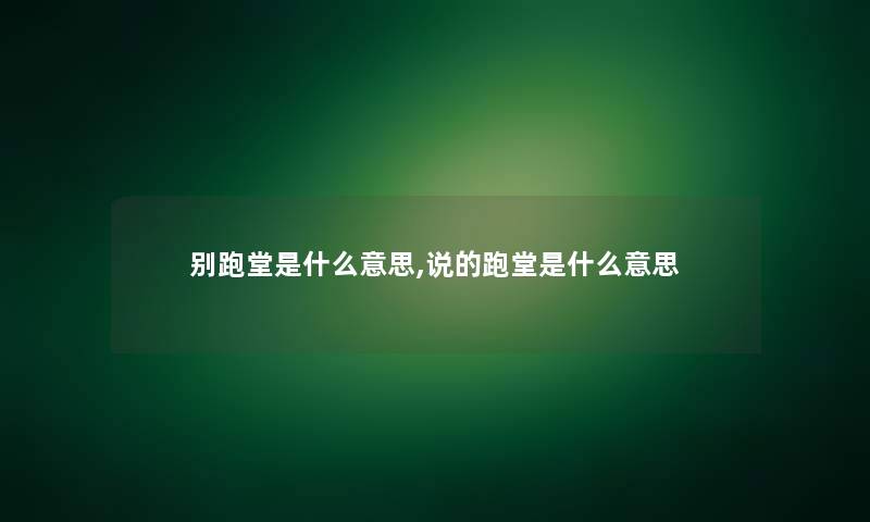 别跑堂是什么意思,说的跑堂是什么意思 别跑堂是什么意思,说的跑堂是什么意思