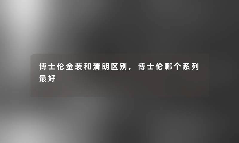 博士伦金装和清朗区别,博士伦哪个系列好