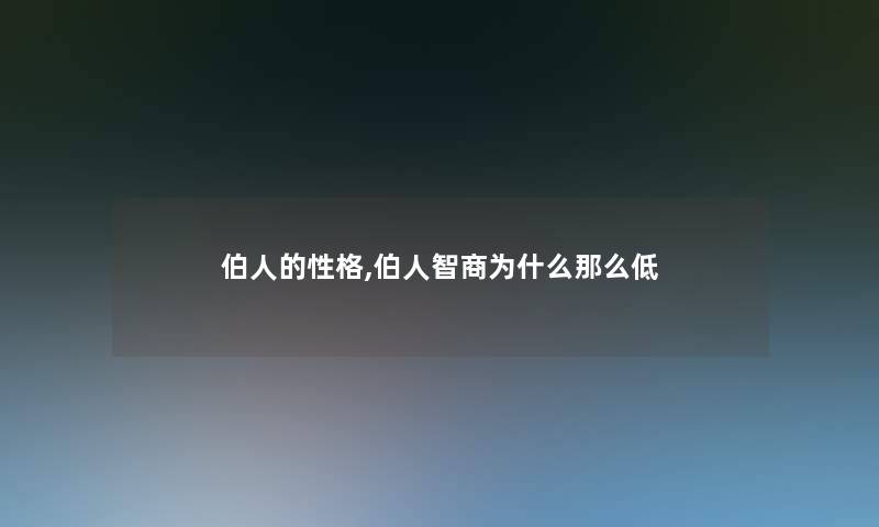 伯人的性格,伯人智商为什么那么低 伯人的性格,伯人智商为什么那么低