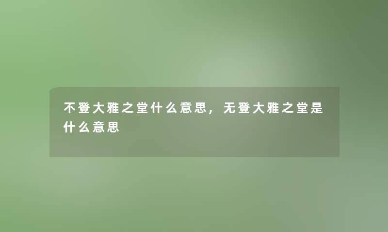 不登大雅之堂什么意思,无登大雅之堂是什么意思