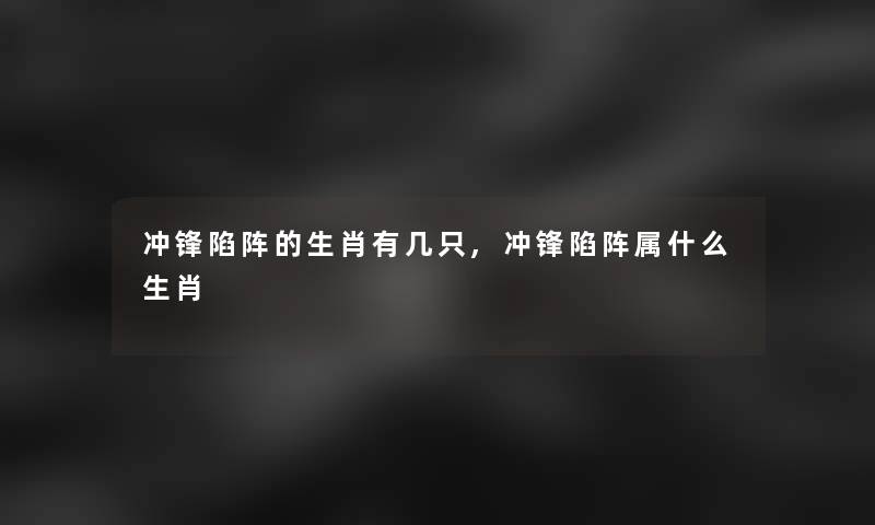 冲锋陷阵的生肖有几只,冲锋陷阵属什么生肖 冲锋陷阵的生肖有几只,冲锋陷阵属什么生肖