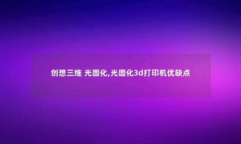 创想三维 光固化,光固化3d打印机优缺点