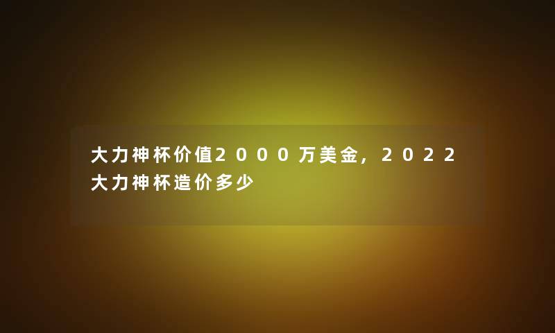 大力神杯价值2000万美金,2022大力神杯造价多少