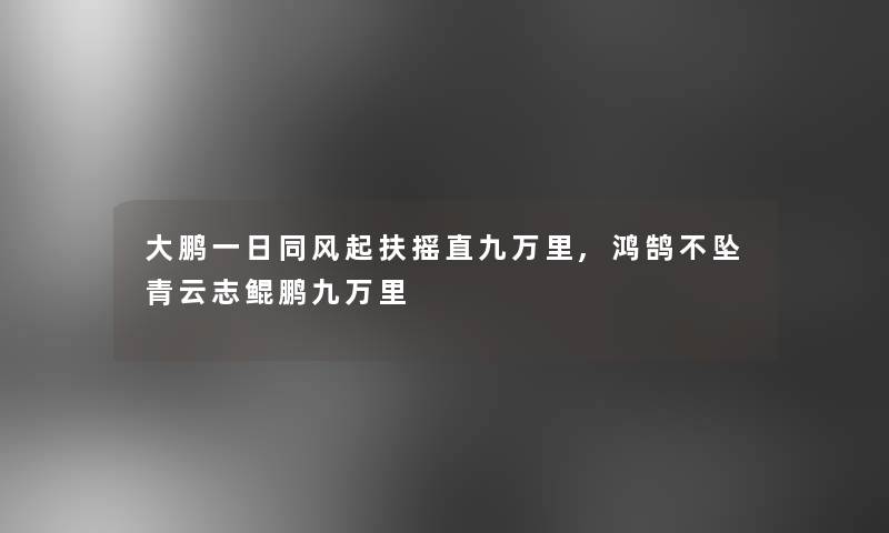 大鹏一日同风起扶摇直九万里,鸿鹄不坠青云志鲲鹏九万里