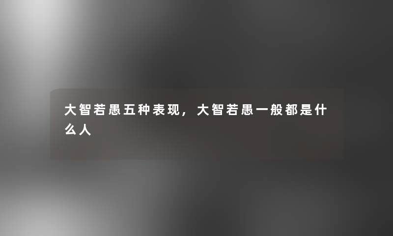 大智若愚五种表现,大智若愚一般都是什么人 大智若愚五种表现,大智若愚一般都是什么人