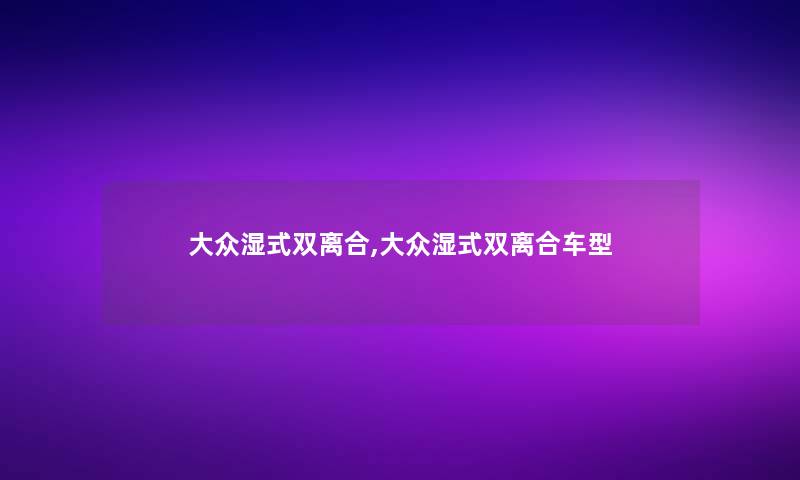 大众湿式双离合,大众湿式双离合车型